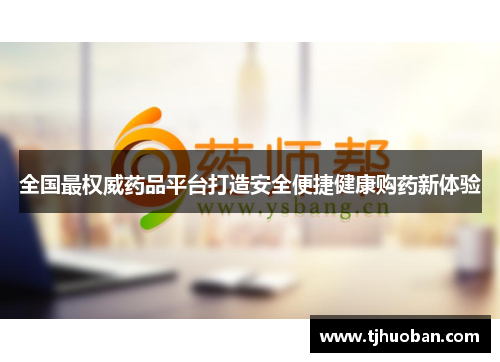 全国最权威药品平台打造安全便捷健康购药新体验