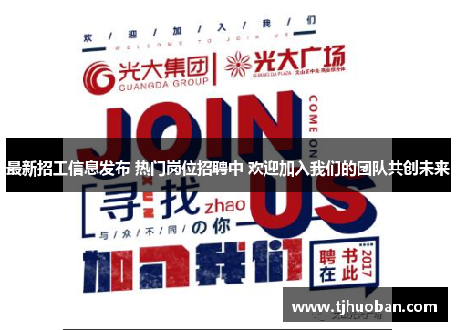 最新招工信息发布 热门岗位招聘中 欢迎加入我们的团队共创未来